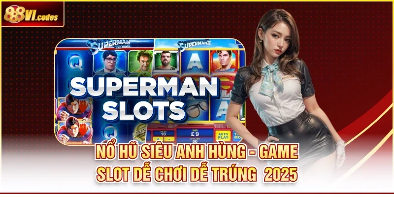 Nổ Hũ Siêu Anh Hùng - Game Slot Dễ Chơi Dễ Trúng 2025